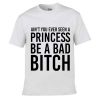 Tshirt Ain't You Ever Seen A Princess Be A Bad Bitch [TW]