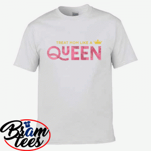 Tshirt Treat Mom Like A Queen Perfect Gift Shirt